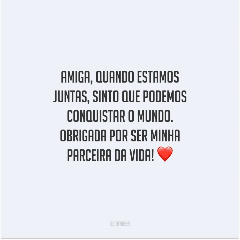 Amiga, quando estamos juntas, sinto que podemos conquistar o mundo. Obrigada por ser minha parceira da vida! 