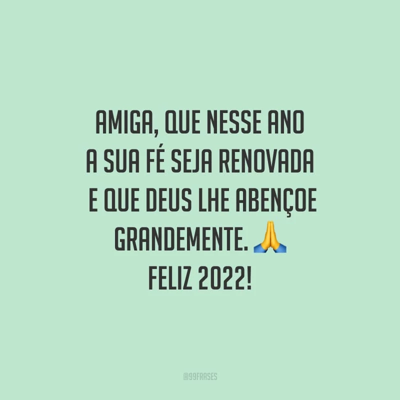 Amiga, que nesse ano a sua fé seja renovada, e que Deus lhe abençoe grandemente. Feliz 2022!