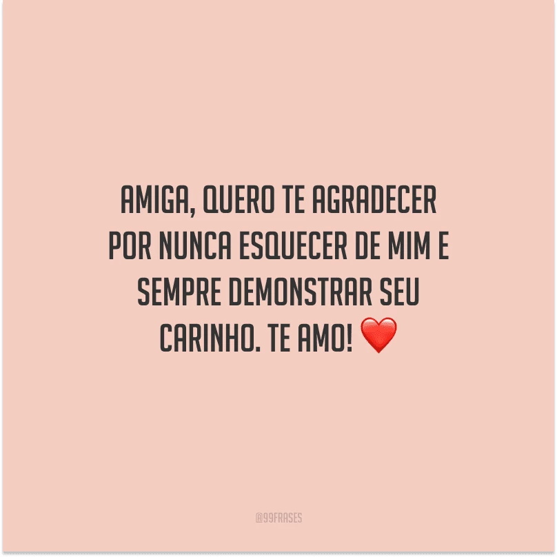 Amiga, quero te agradecer por nunca esquecer de mim e sempre demonstrar seu carinho. Te amo! 