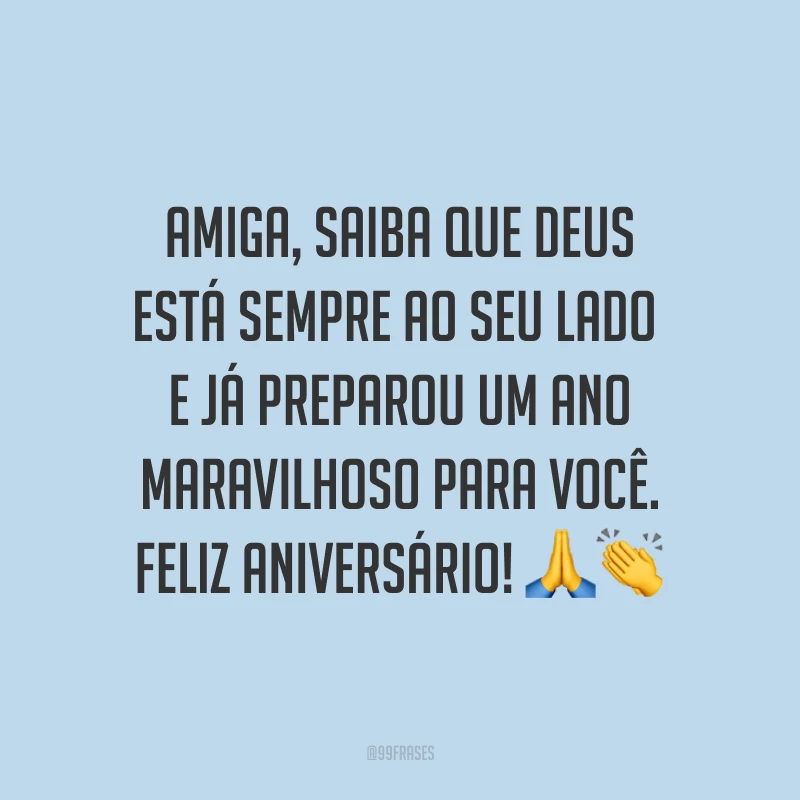 Amiga, saiba que Deus está sempre ao seu lado e já preparou um ano maravilhoso para você. Feliz aniversário! ??