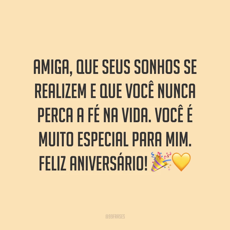Amiga, que seus sonhos se realizem e que você nunca perca a fé na vida. Você é muito especial para mim. Feliz aniversário! ??