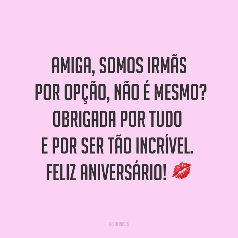 Amiga, somos irmãs por opção, não é mesmo? Obrigada por tudo e por ser tão incrível. Feliz aniversário! ?
