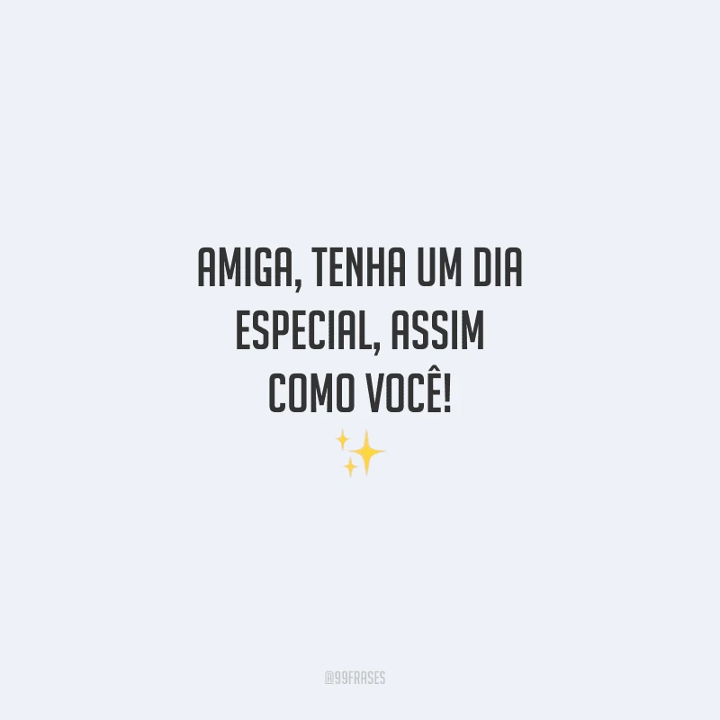 Amiga, tenha um dia especial, assim como você!

