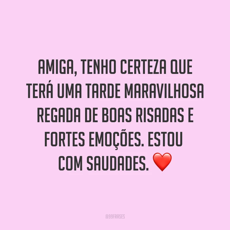 Amiga, tenho certeza que terá uma tarde maravilhosa regada de boas risadas e fortes emoções. Estou com saudades. ❤