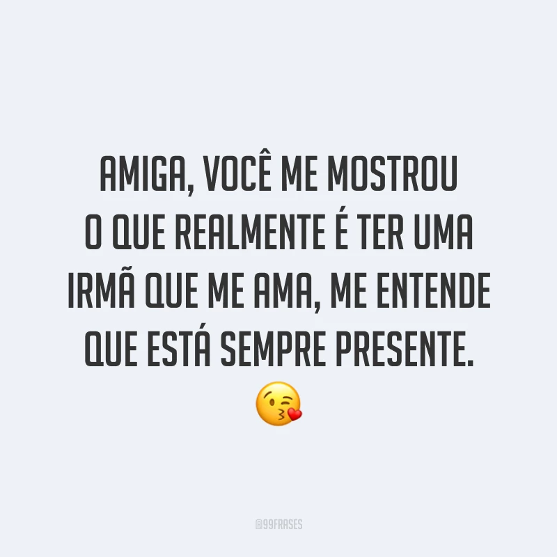 Amiga, você me mostrou o que realmente é ter uma irmã que me ama, me entende que está sempre presente. 😘