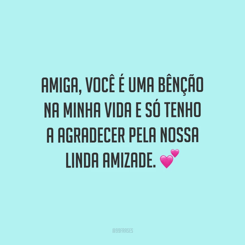 Amiga, você é uma bênção na minha vida e só tenho a agradecer pela nossa linda amizade.