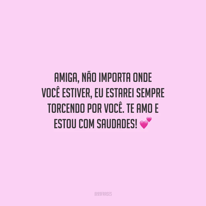 Amiga, não importa onde você estiver, eu estarei sempre torcendo por você. Te amo e estou com saudades! 