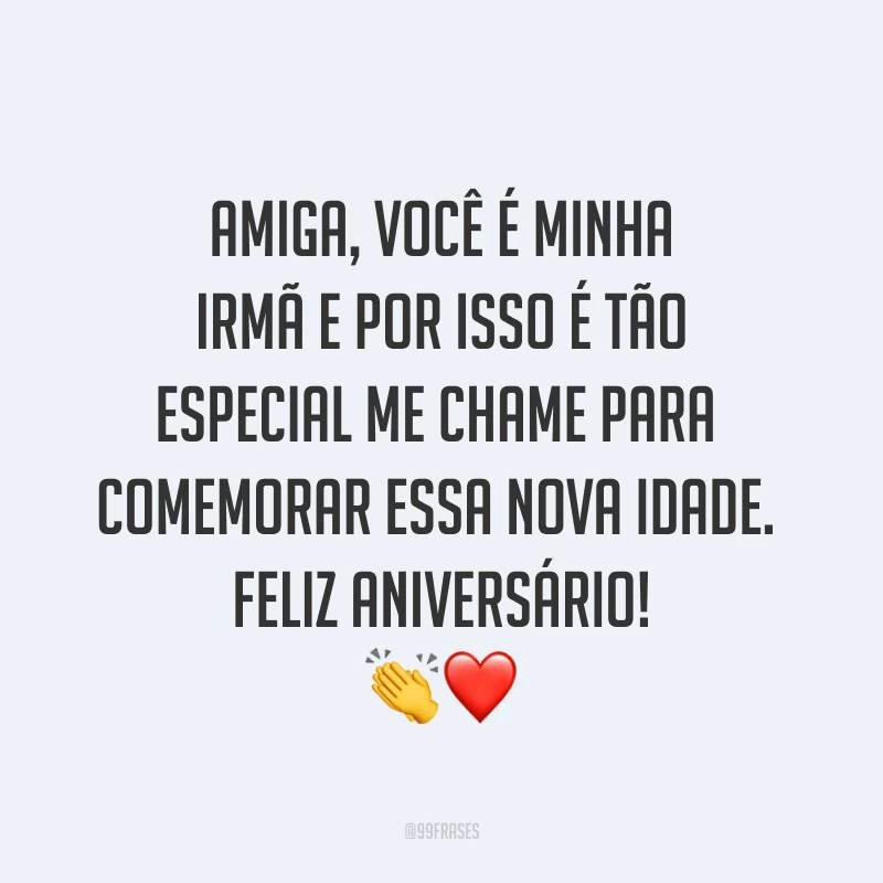 Amiga, você é minha irmã e por isso é tão especial. Me chame para comemorar essa nova idade. Feliz aniversário! ?❤