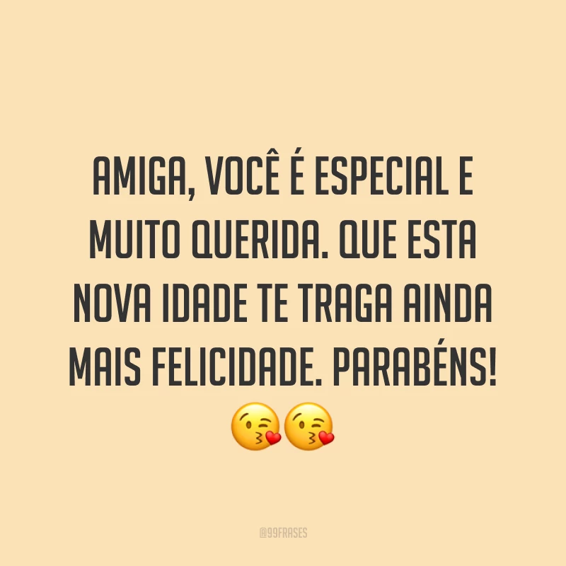 Amiga, você é especial e muito querida. Que esta nova idade te traga ainda mais felicidade. Parabéns! ??