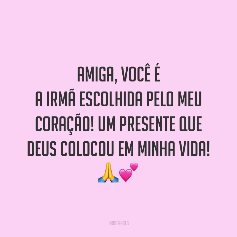 Amiga, você é a irmã escolhida pelo meu coração! Um presente que Deus colocou em minha vida! 🙏💕