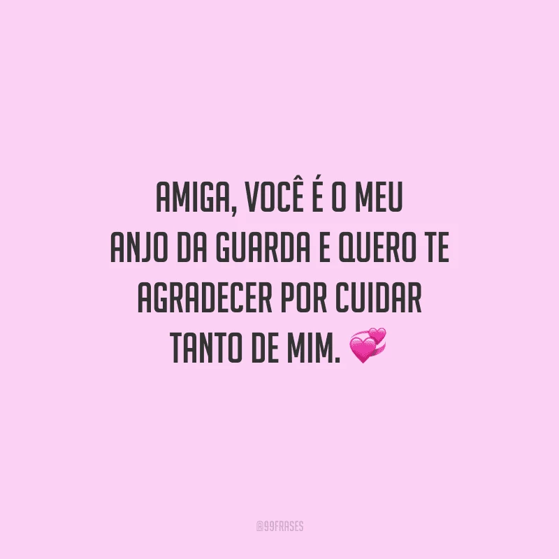 Amiga, você é o meu anjo da guarda e quero te agradecer por cuidar tanto de mim. 