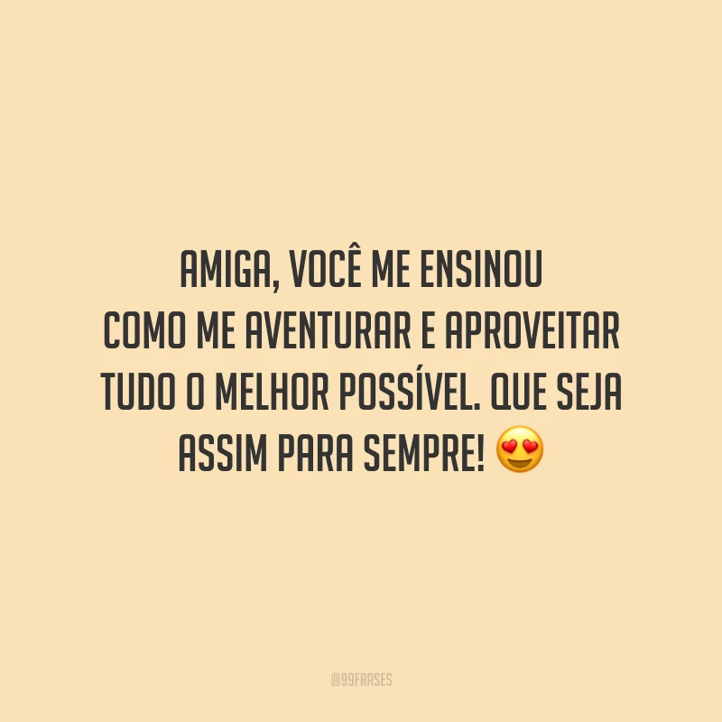 Amiga, você me ensinou como me aventurar e aproveitar tudo o melhor possível. Que seja assim para sempre!