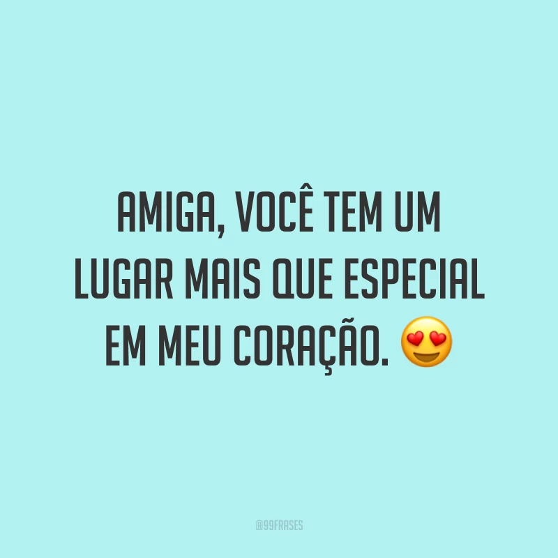 Amiga, você tem um lugar mais que especial em meu coração. ?