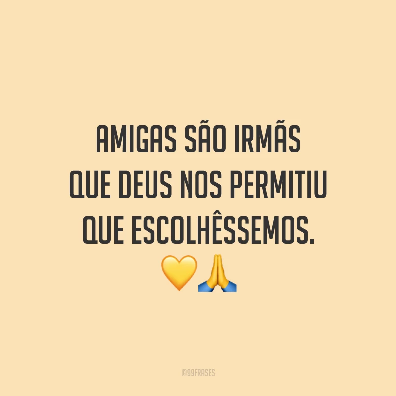 Amigas são irmãs que Deus nos permitiu que escolhêssemos. 💛🙏