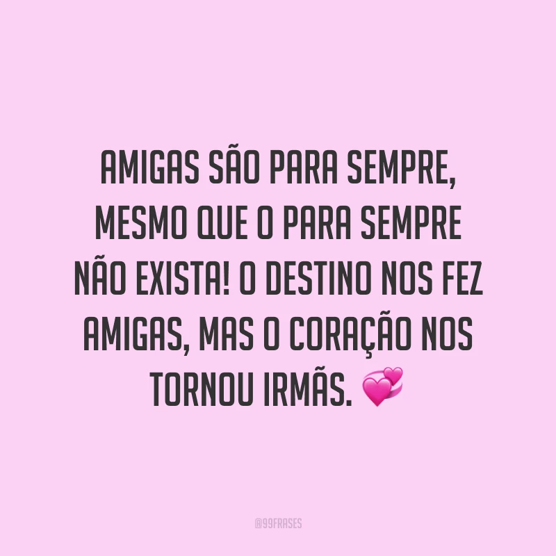 Amigas são para sempre, mesmo que o para sempre não exista! O destino nos fez amigas, mas o coração nos tornou irmãs. 💞