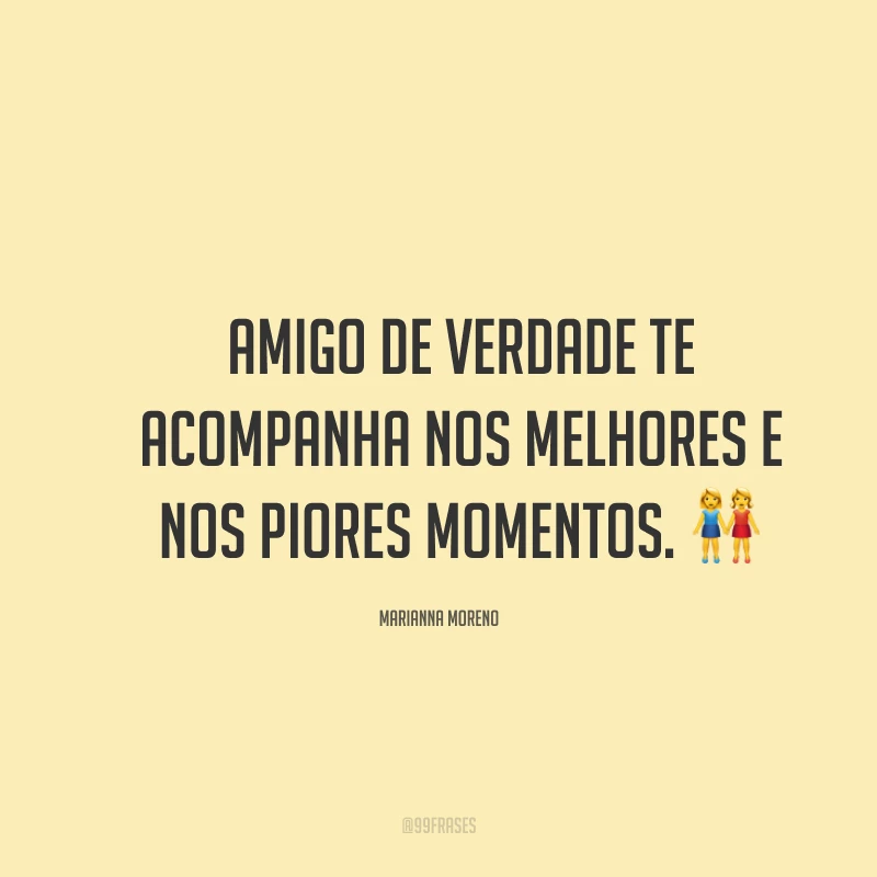 Amigo de verdade te acompanha nos melhores e nos piores momentos. ?