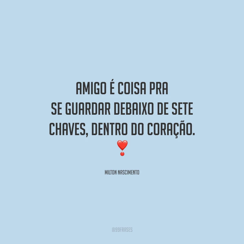 Amigo é coisa pra se guardar debaixo de sete chaves, dentro do coração.
