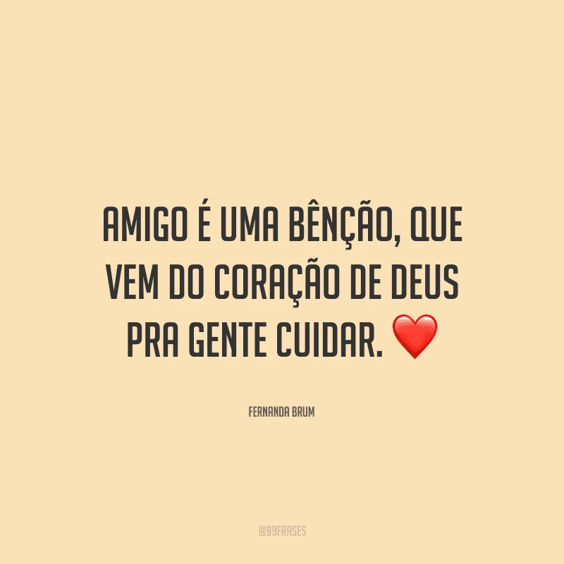 Amigo é uma bênção, que vem do coração de Deus pra gente cuidar.