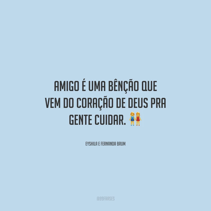 Amigo é uma bênção que vem do coração de Deus pra gente cuidar. 