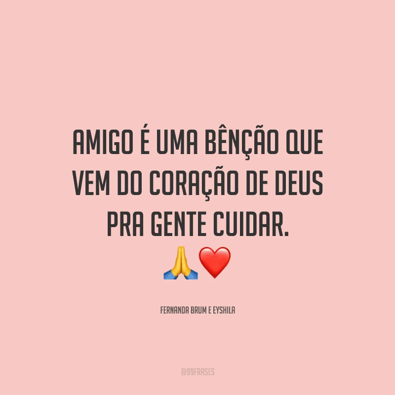 Amigo é uma bênção que vem do coração de Deus pra gente cuidar.