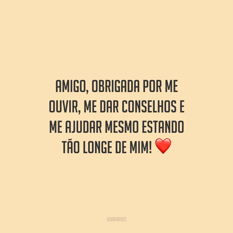 Amigo, obrigada por me ouvir, me dar conselhos e me ajudar mesmo estando tão longe de mim!