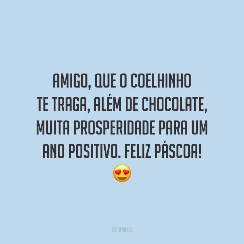 Amigo, que o coelhinho te traga, além de chocolate, muita prosperidade para um ano positivo. Feliz Páscoa!