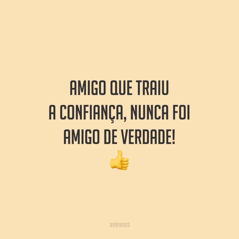Amigo que traiu a confiança, nunca foi amigo de verdade! 