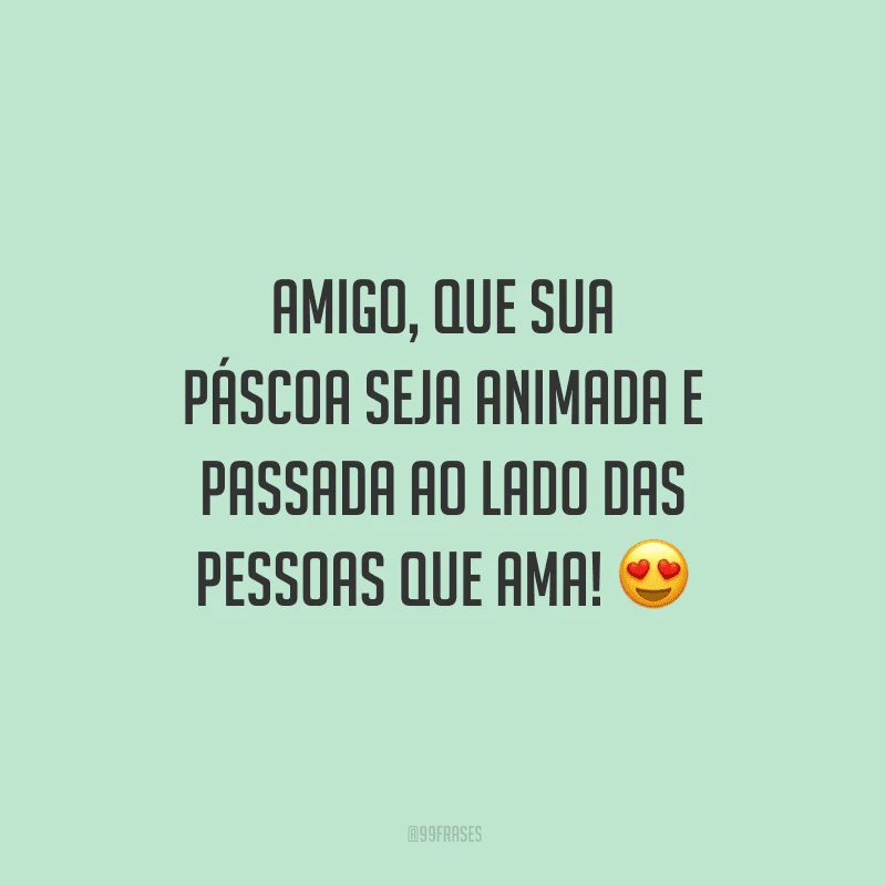Amigo, que sua Páscoa seja animada e passada ao lado das pessoas que ama!