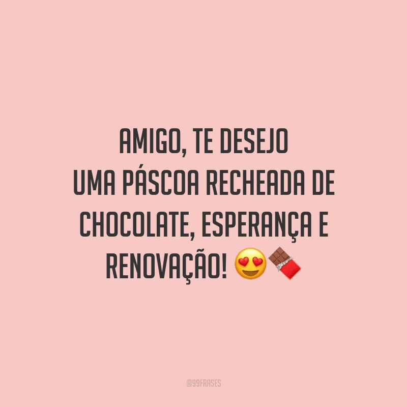 Amigo, te desejo uma Páscoa recheada de chocolate, esperança e renovação!