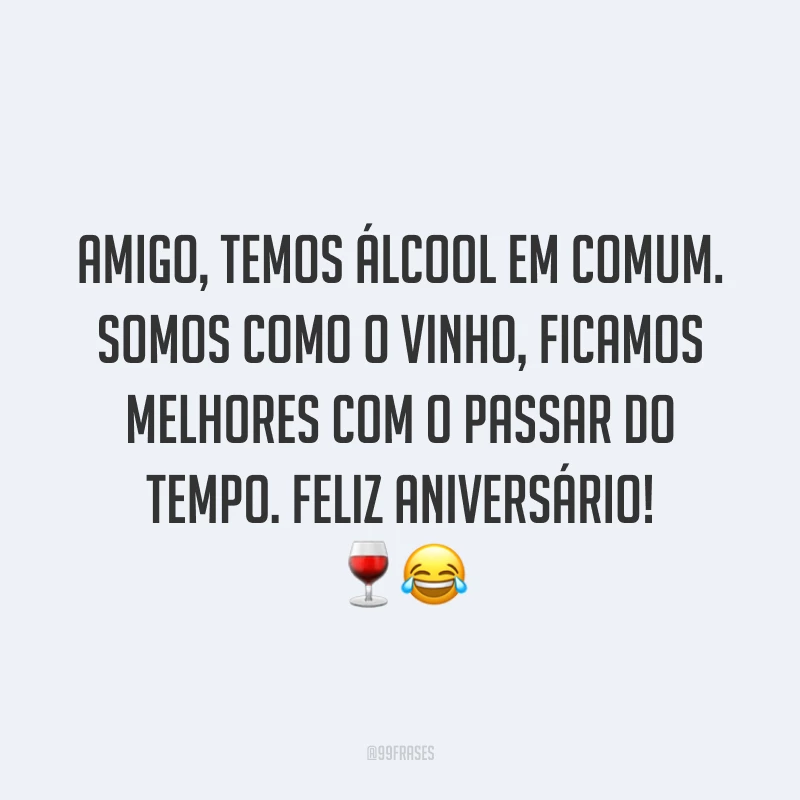 Amigo, temos álcool em comum. Somos como o vinho, ficamos melhores com o passar do tempo. Feliz aniversário! 🍷😂