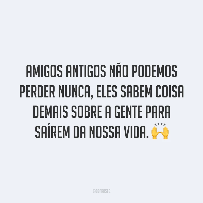 Amigos antigos não podemos perder nunca, eles sabem coisa demais sobre a gente para saírem da nossa vida. 🙌