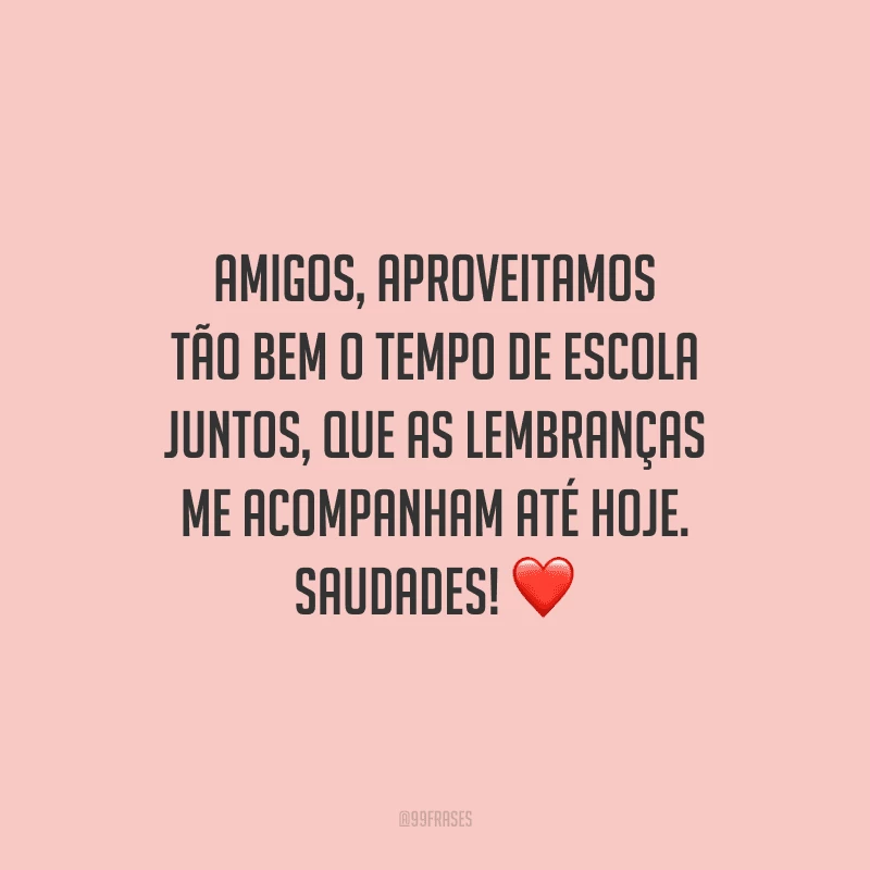 Amigos, aproveitamos tão bem o tempo de escola juntos, que as lembranças me acompanham até hoje. Saudades!