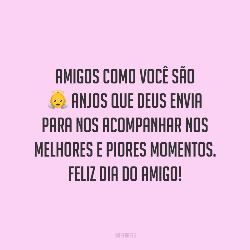 Amigos como você são anjos que Deus envia para nos acompanhar nos melhores e piores momentos. Feliz Dia do Amigo!
