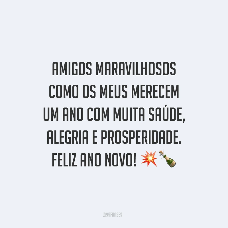 Amigos maravilhosos como os meus merecem um ano com muita saúde, alegria e prosperidade. Feliz Ano Novo!
