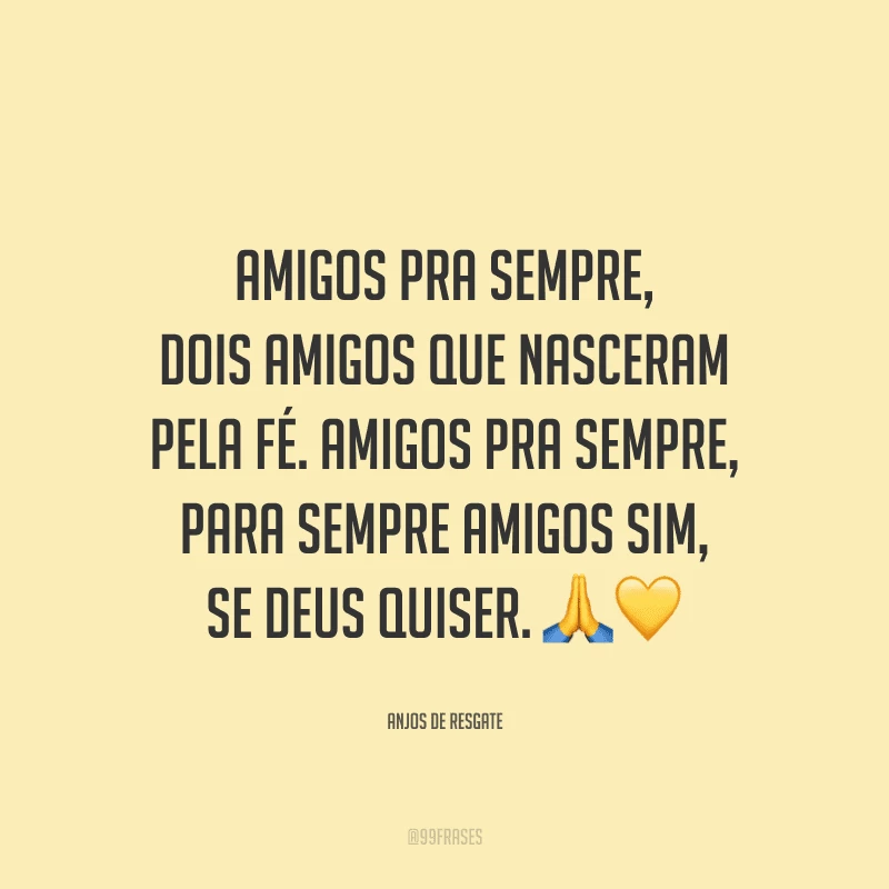 Amigos pra sempre, dois amigos que nasceram pela fé. Amigos pra sempre, para sempre amigos sim, se Deus quiser.