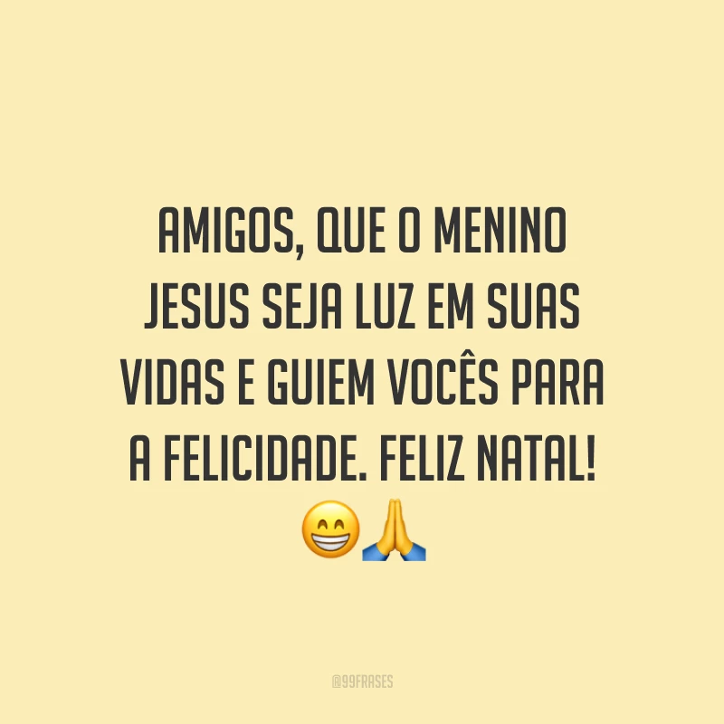 Amigos, que o menino Jesus seja luz em suas vidas e guiem vocês para a felicidade. Feliz Natal!