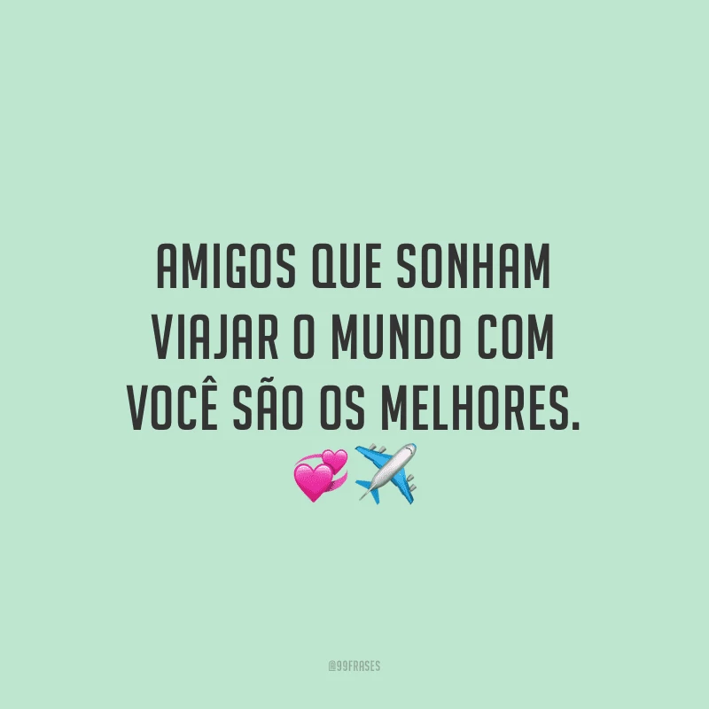 Amigos que sonham viajar o mundo com você são os melhores.