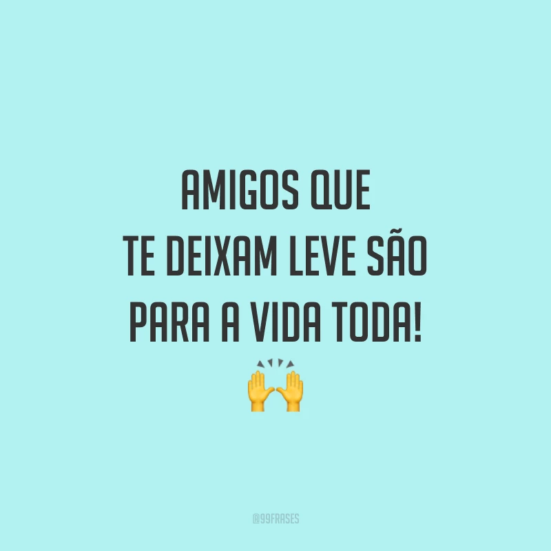 Amigos que te deixam leve são para a vida toda! 🙌