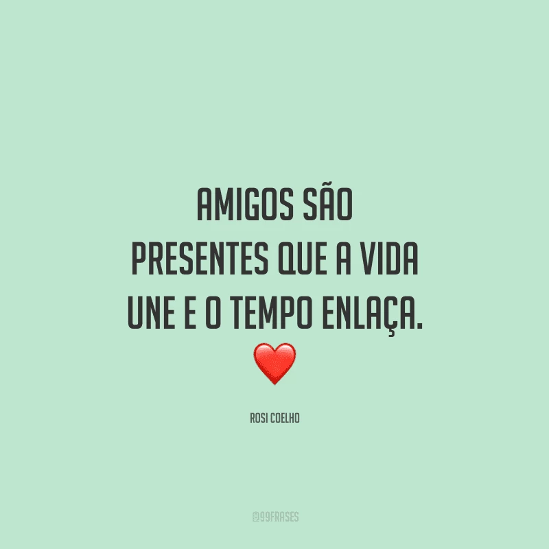 Amigos são presentes que a vida une e o tempo enlaça. 