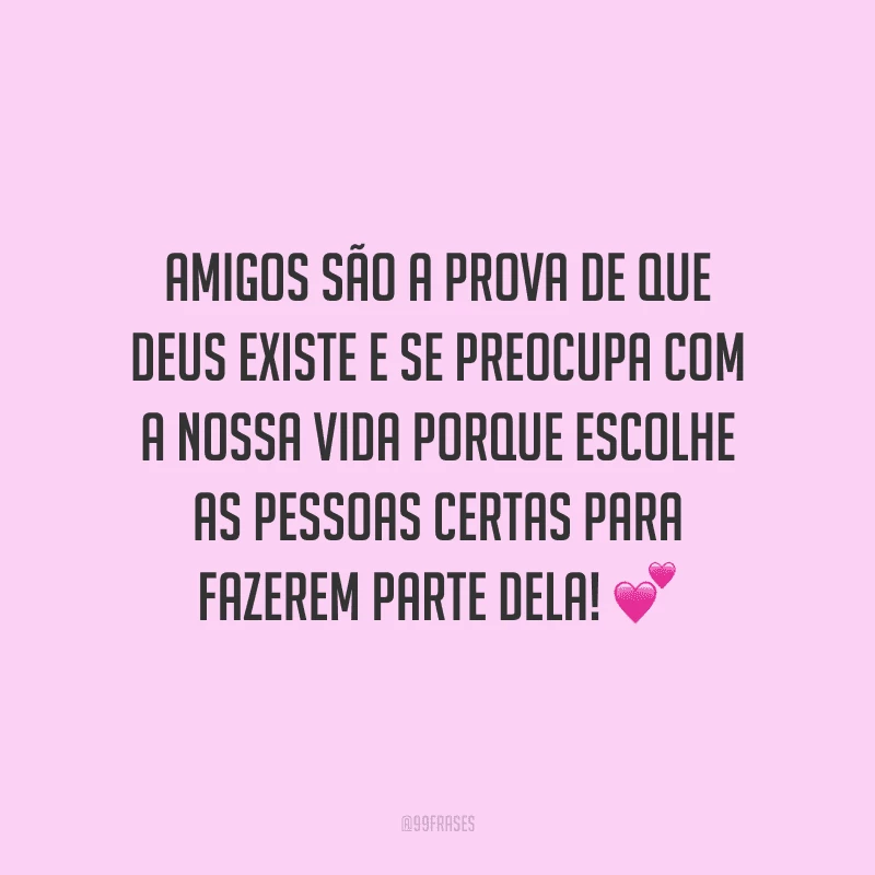 Amigos são a prova de que Deus existe e se preocupa com a nossa vida porque escolhe as pessoas certas para fazerem parte dela! 