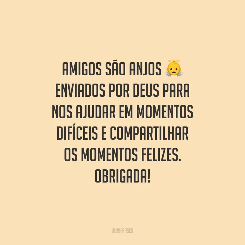 Amigos são anjos enviados por Deus para nos ajudar em momentos difíceis e compartilhar os momentos felizes. Obrigada!