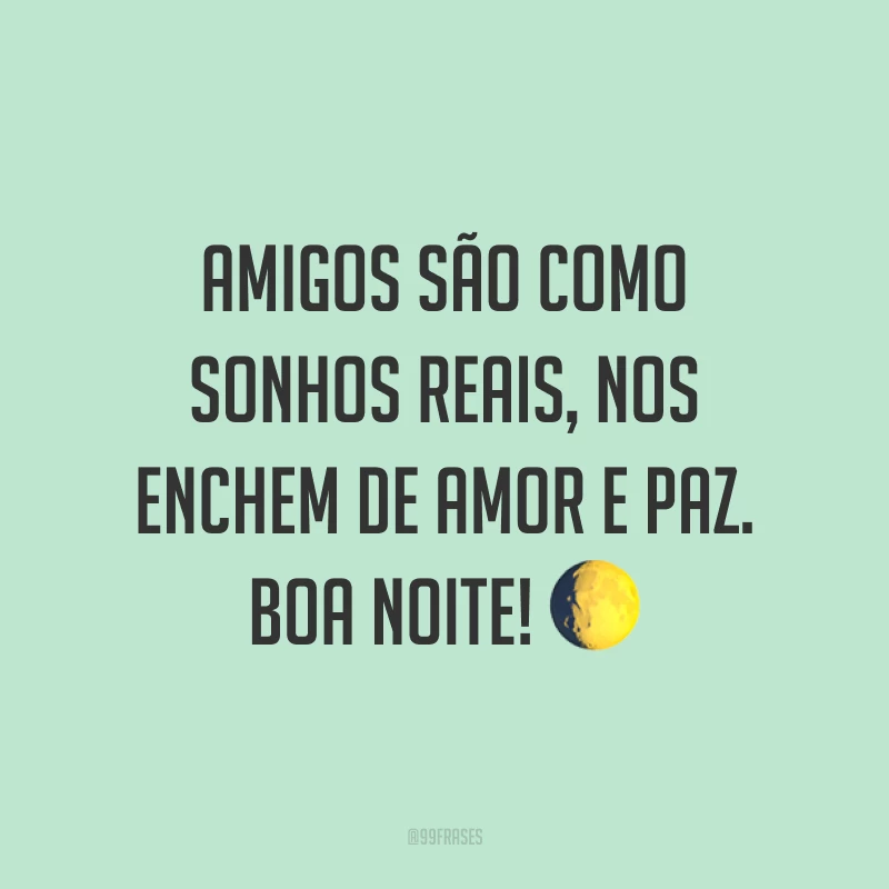 Amigos são como sonhos reais, nos enchem de amor e paz. Boa noite! 🌔