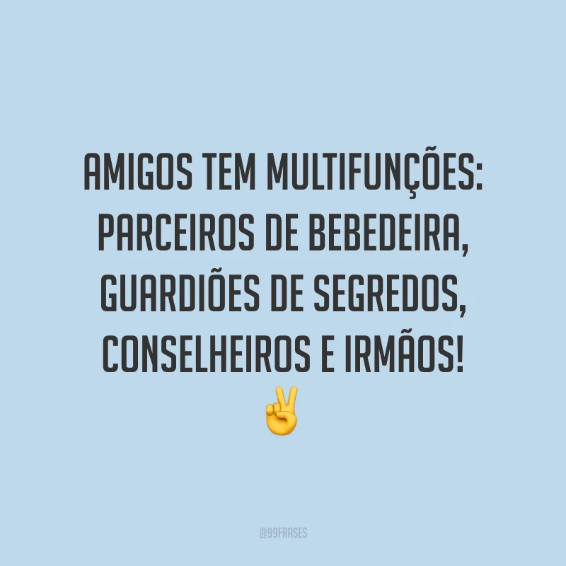 Amigos tem multifunções: parceiros de bebedeira, guardiões de segredos, conselheiros e irmãos! ✌️