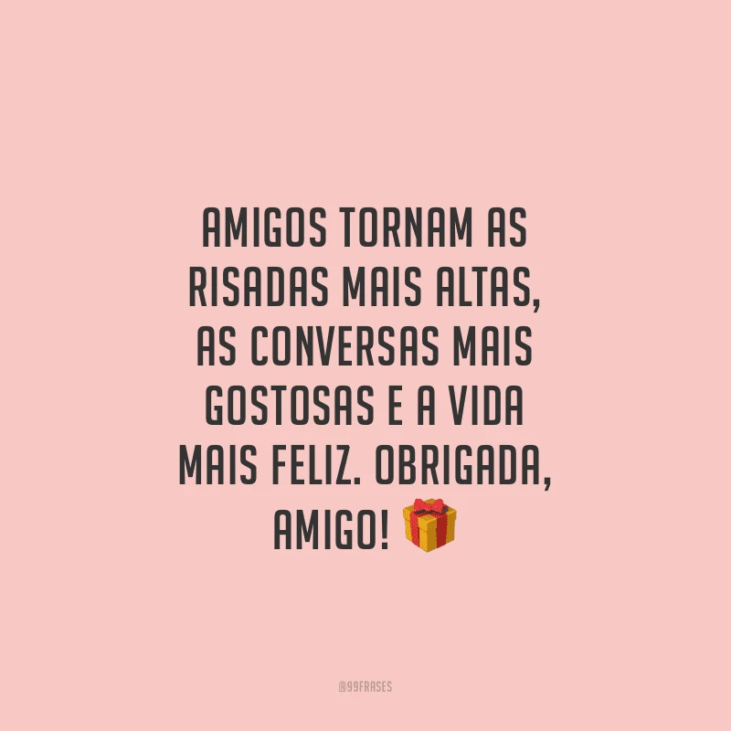 Amigos tornam as risadas mais altas, as conversas mais gostosas e a vida mais feliz. Obrigada, amigo!