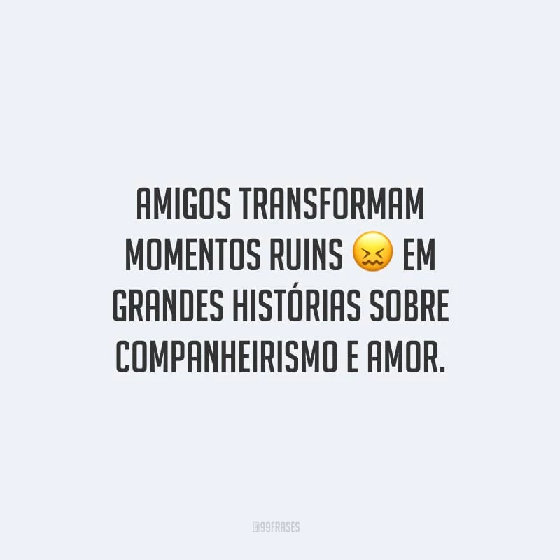 Amigos transformam momentos ruins em grandes histórias sobre companheirismo e amor.