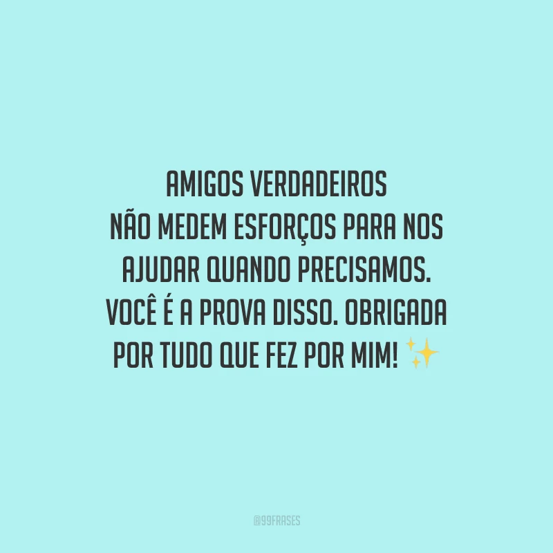 Amigos verdadeiros não medem esforços para nos ajudar quando precisamos. Você é a prova disso. Obrigada por tudo que fez por mim! ✨