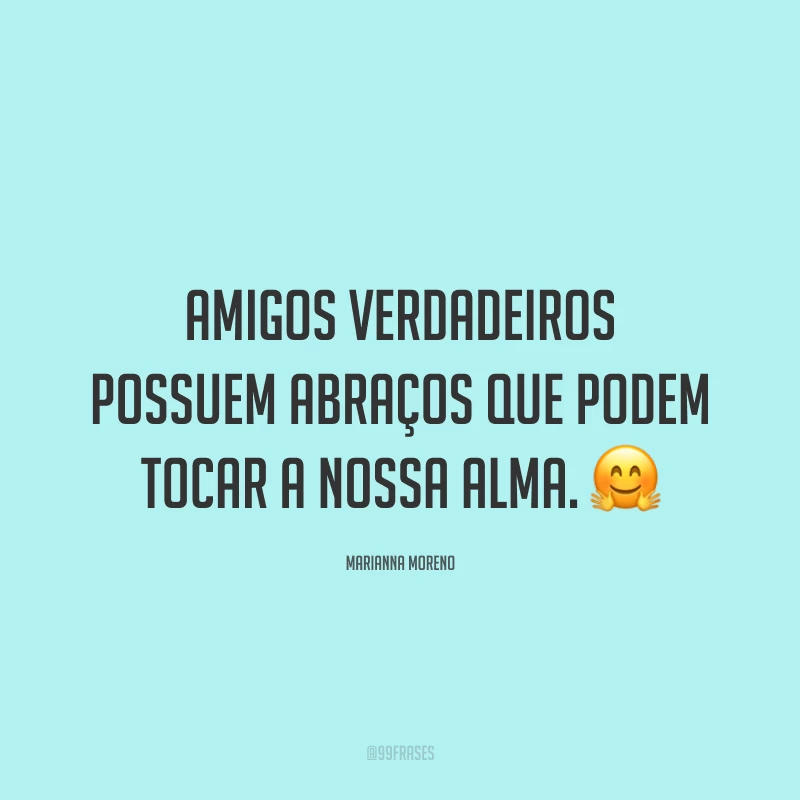 Amigos verdadeiros possuem abraços que podem tocar a nossa alma. ?
