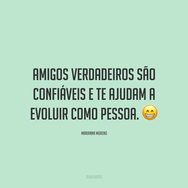 Amigos verdadeiros são confiáveis e te ajudam a evoluir como pessoa. ?