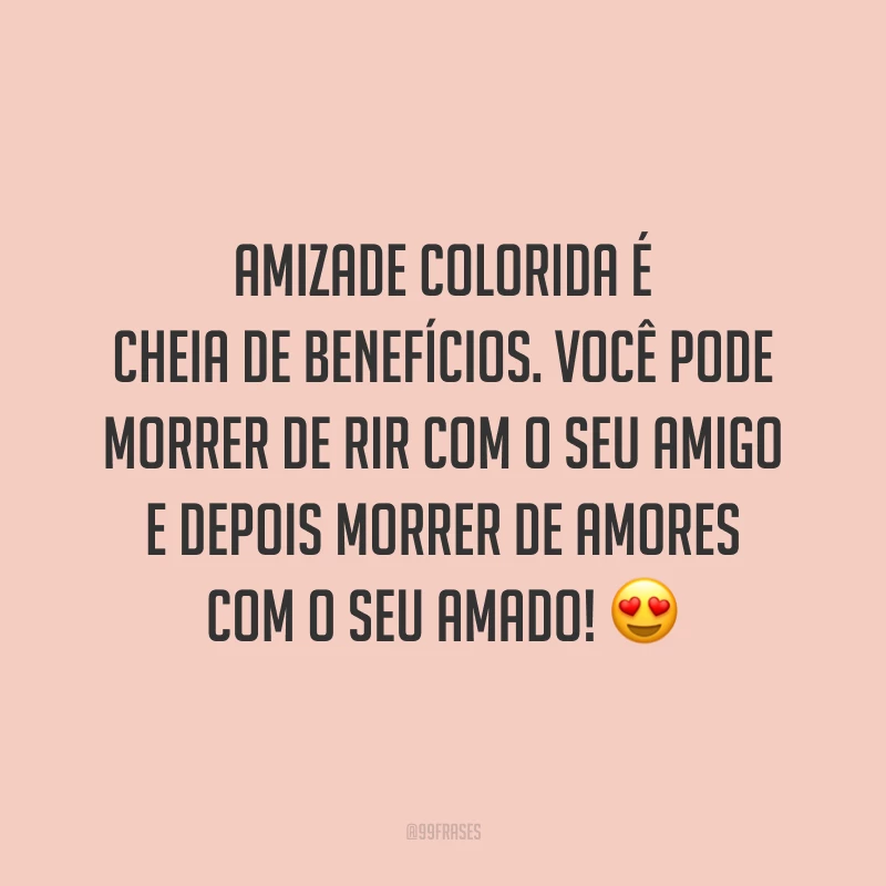 Amizade colorida é cheia de benefícios. Você pode morrer de rir com o seu amigo e depois morrer de amores com o seu amado! 😍