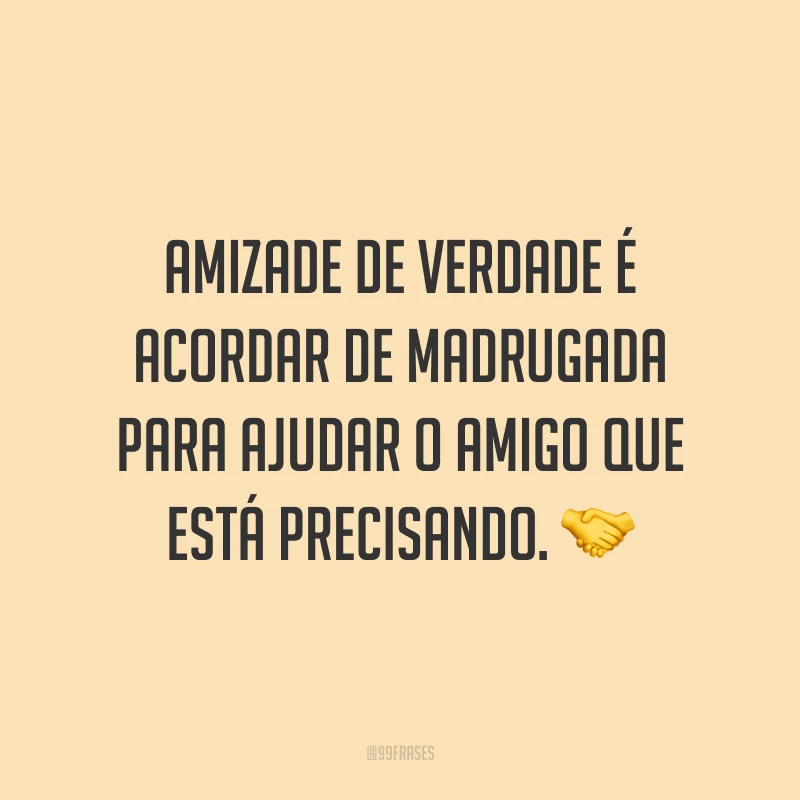 Amizade de verdade é acordar de madrugada para ajudar o amigo que está precisando. 🤝